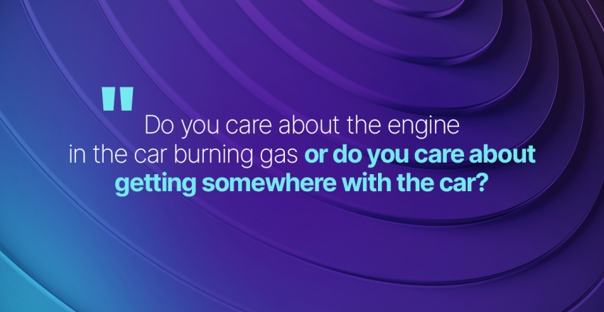 Quote: Do you care about the engine in the car burning gas, or do you care about getting somewhere with the car?