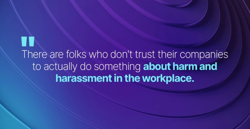 There are folks who don't trust their companies to actually do something about harm and harassment in the workplace.