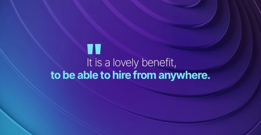It is a lovely benefit to be able to hire from anywhere