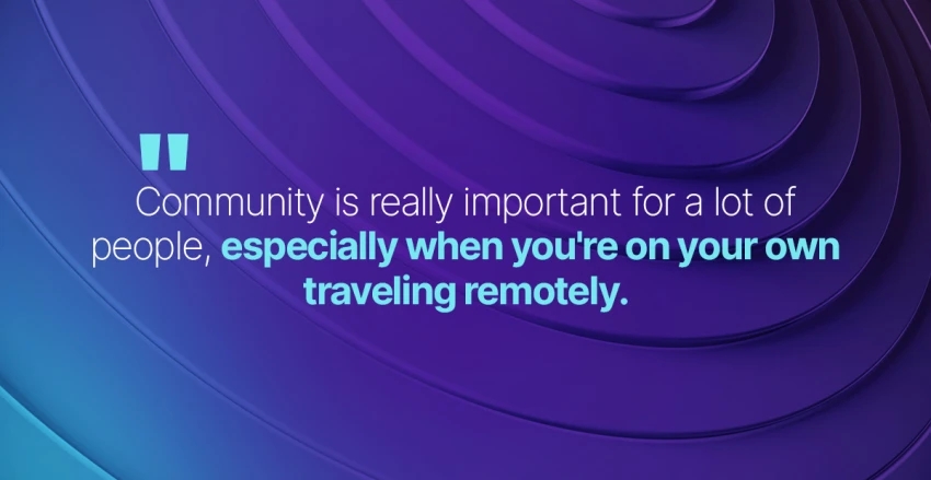community is really important for a lot of people especially when you're on your own traveling remotely